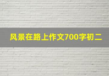 风景在路上作文700字初二