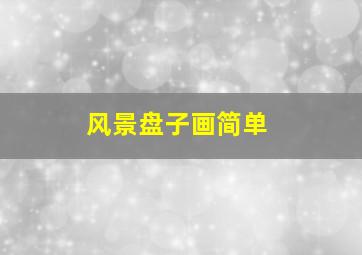 风景盘子画简单