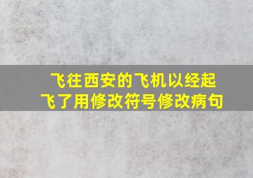 飞往西安的飞机以经起飞了用修改符号修改病句