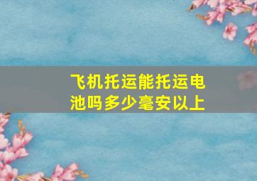 飞机托运能托运电池吗多少毫安以上