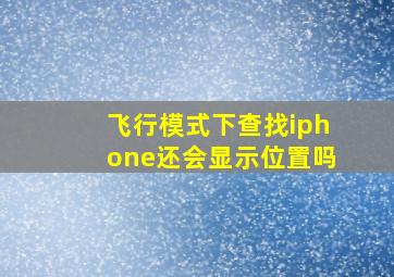 飞行模式下查找iphone还会显示位置吗