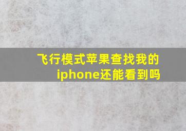 飞行模式苹果查找我的iphone还能看到吗