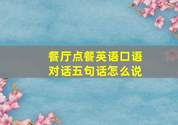 餐厅点餐英语口语对话五句话怎么说