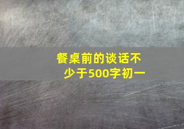 餐桌前的谈话不少于500字初一