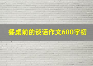 餐桌前的谈话作文600字初