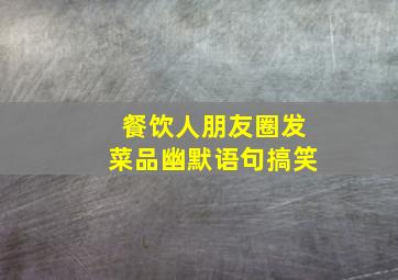 餐饮人朋友圈发菜品幽默语句搞笑