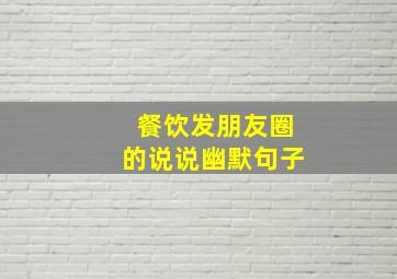 餐饮发朋友圈的说说幽默句子