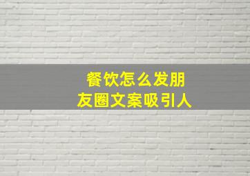 餐饮怎么发朋友圈文案吸引人