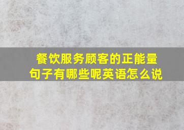 餐饮服务顾客的正能量句子有哪些呢英语怎么说