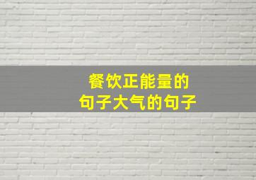 餐饮正能量的句子大气的句子