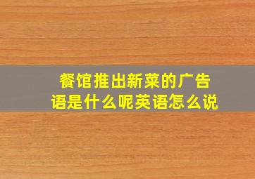 餐馆推出新菜的广告语是什么呢英语怎么说