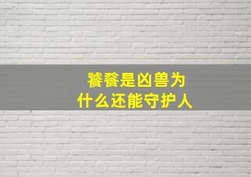 饕餮是凶兽为什么还能守护人