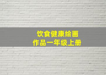 饮食健康绘画作品一年级上册