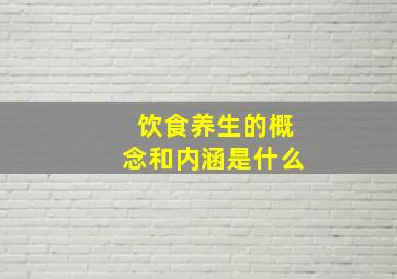 饮食养生的概念和内涵是什么