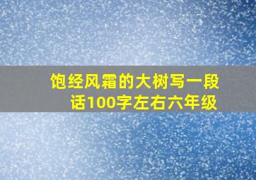 饱经风霜的大树写一段话100字左右六年级