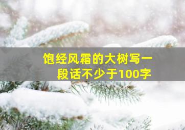 饱经风霜的大树写一段话不少于100字