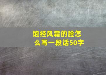 饱经风霜的脸怎么写一段话50字