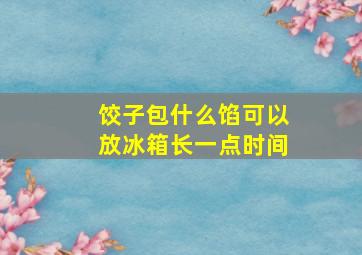 饺子包什么馅可以放冰箱长一点时间