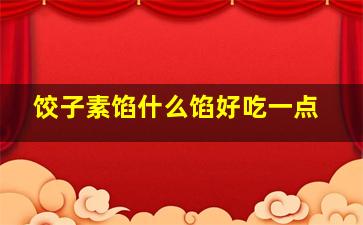 饺子素馅什么馅好吃一点