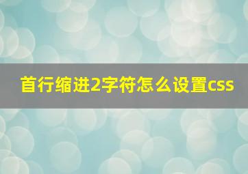 首行缩进2字符怎么设置css