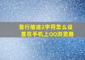 首行缩进2字符怎么设置在手机上QQ浏览器