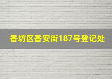 香坊区香安街187号登记处