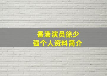 香港演员徐少强个人资料简介