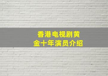 香港电视剧黄金十年演员介绍