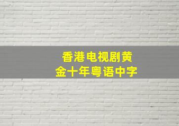 香港电视剧黄金十年粤语中字