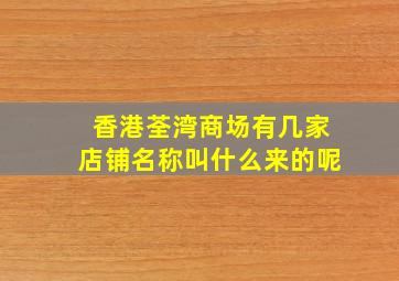 香港荃湾商场有几家店铺名称叫什么来的呢