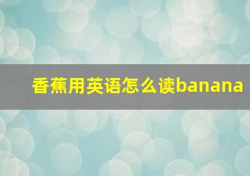 香蕉用英语怎么读banana