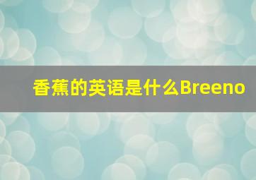 香蕉的英语是什么Breeno