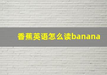 香蕉英语怎么读banana