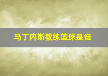 马丁内斯教练篮球是谁