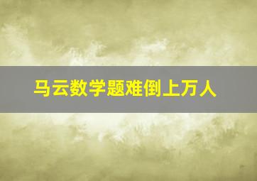 马云数学题难倒上万人