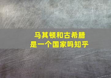 马其顿和古希腊是一个国家吗知乎