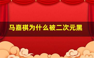 马嘉祺为什么被二次元黑