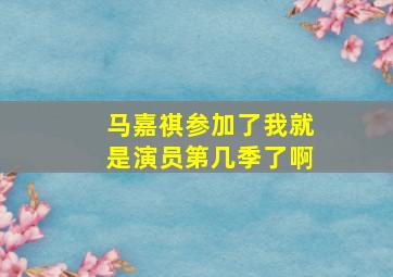 马嘉祺参加了我就是演员第几季了啊