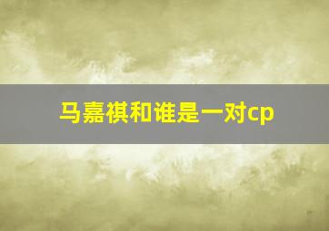 马嘉祺和谁是一对cp