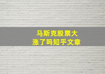 马斯克股票大涨了吗知乎文章