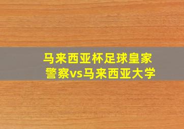 马来西亚杯足球皇家警察vs马来西亚大学