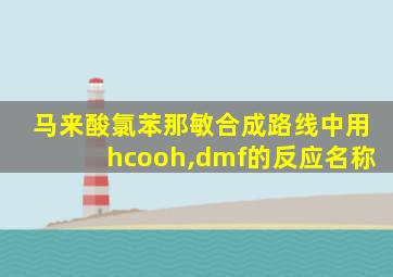 马来酸氯苯那敏合成路线中用hcooh,dmf的反应名称