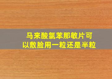 马来酸氯苯那敏片可以敷脸用一粒还是半粒