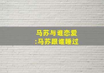 马苏与谁恋爱:马苏跟谁睡过