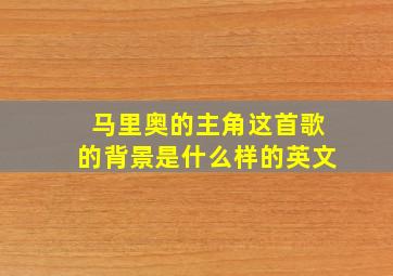 马里奥的主角这首歌的背景是什么样的英文