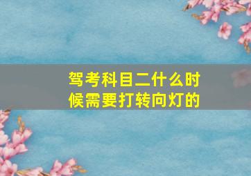 驾考科目二什么时候需要打转向灯的