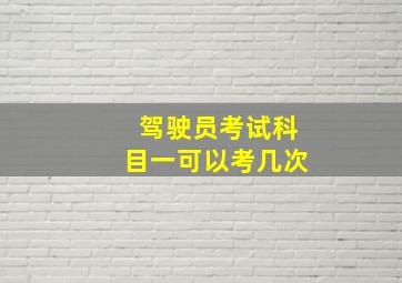 驾驶员考试科目一可以考几次