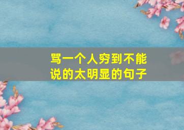 骂一个人穷到不能说的太明显的句子