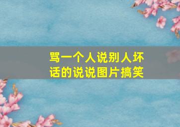 骂一个人说别人坏话的说说图片搞笑