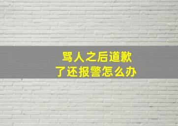 骂人之后道歉了还报警怎么办